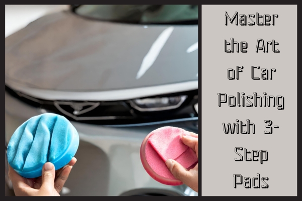 Master the Art of Car Polishing with 3-Step Pads